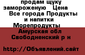 продам щуку замороженую › Цена ­ 87 - Все города Продукты и напитки » Морепродукты   . Амурская обл.,Свободненский р-н